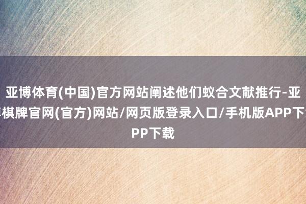亚博体育(中国)官方网站阐述他们蚁合文献推行-亚博棋牌官网(官方)网站/网页版登录入口/手机版APP下载