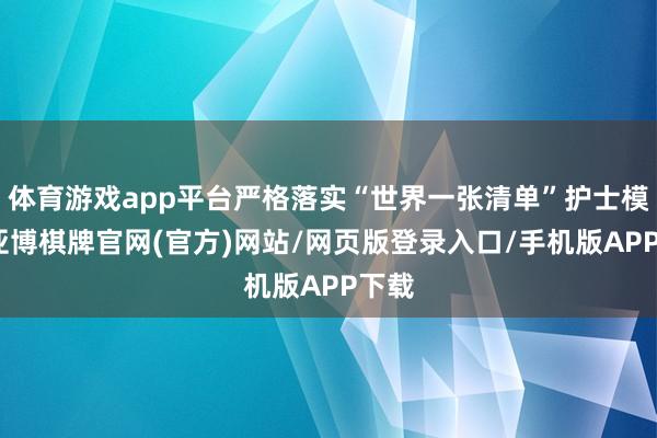 体育游戏app平台严格落实“世界一张清单”护士模式-亚博棋牌官网(官方)网站/网页版登录入口/手机版APP下载