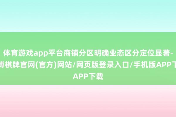 体育游戏app平台商铺分区明确业态区分定位显著-亚博棋牌官网(官方)网站/网页版登录入口/手机版APP下载