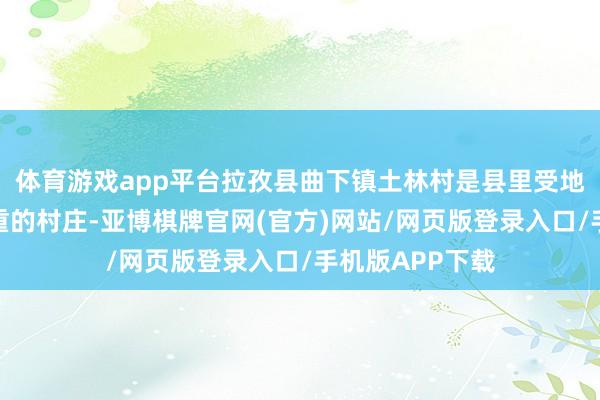 体育游戏app平台拉孜县曲下镇土林村是县里受地震影响较为严重的村庄-亚博棋牌官网(官方)网站/网页版登录入口/手机版APP下载