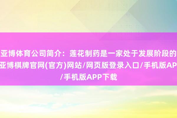 亚博体育公司简介:莲花制药是一家处于发展阶段的公司-亚博棋牌官网(官方)网站/网页版登录入口/手机版APP下载