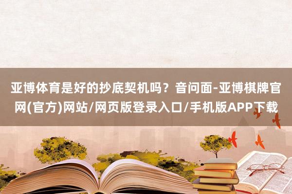 亚博体育是好的抄底契机吗？　　音问面-亚博棋牌官网(官方)网站/网页版登录入口/手机版APP下载