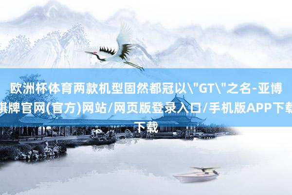 欧洲杯体育两款机型固然都冠以