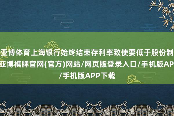 亚博体育上海银行始终结束存利率致使要低于股份制银行-亚博棋牌官网(官方)网站/网页版登录入口/手机版APP下载