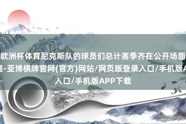 欧洲杯体育尼克斯队的球员们总计赛季齐在公开场面朦拢知道-亚博棋牌官网(官方)网站/网页版登录入口/手机版APP下载
