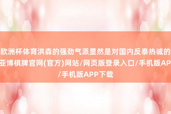欧洲杯体育洪森的强劲气派显然是对国内反泰热诚的复兴-亚博棋牌官网(官方)网站/网页版登录入口/手机版APP下载