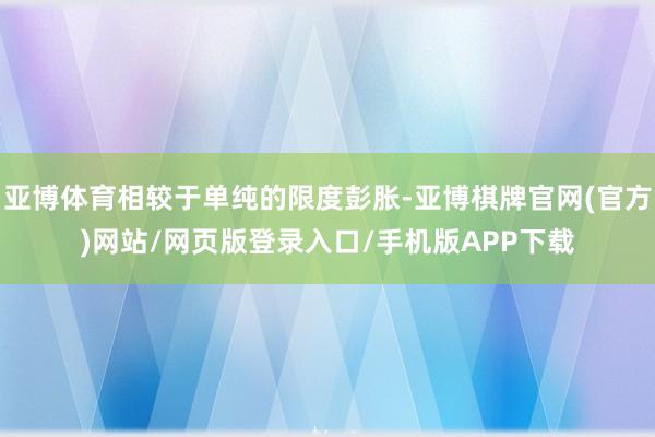 亚博体育相较于单纯的限度彭胀-亚博棋牌官网(官方)网站/网页版登录入口/手机版APP下载