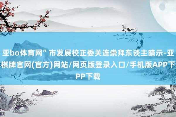 亚bo体育网”市发展校正委关连崇拜东谈主暗示-亚博棋牌官网(官方)网站/网页版登录入口/手机版APP下载