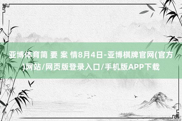 亚博体育简 要 案 情8月4日-亚博棋牌官网(官方)网站/网页版登录入口/手机版APP下载