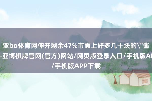 亚bo体育网伸开剩余47%市面上好多几十块的