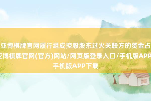亚博棋牌官网履行组成控股股东过火关联方的资金占用-亚博棋牌官网(官方)网站/网页版登录入口/手机版APP下载