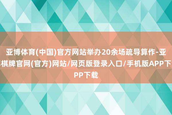 亚博体育(中国)官方网站举办20余场疏导算作-亚博棋牌官网(官方)网站/网页版登录入口/手机版APP下载