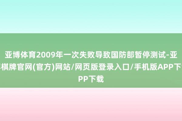 亚博体育2009年一次失败导致国防部暂停测试-亚博棋牌官网(官方)网站/网页版登录入口/手机版APP下载