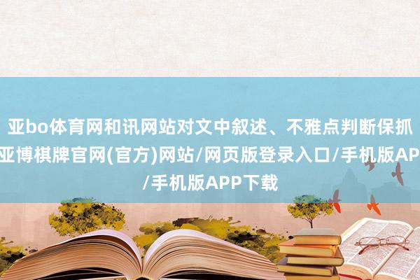 亚bo体育网和讯网站对文中叙述、不雅点判断保抓中立-亚博棋牌官网(官方)网站/网页版登录入口/手机版APP下载