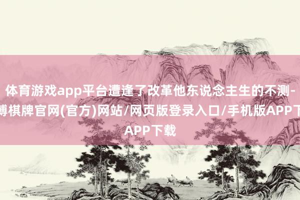 体育游戏app平台遭逢了改革他东说念主生的不测-亚博棋牌官网(官方)网站/网页版登录入口/手机版APP下载