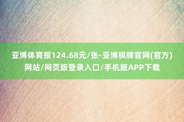 亚博体育报124.68元/张-亚博棋牌官网(官方)网站/网页版登录入口/手机版APP下载