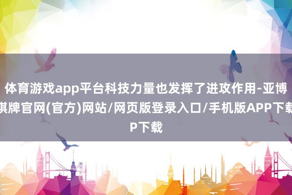 体育游戏app平台科技力量也发挥了进攻作用-亚博棋牌官网(官方)网站/网页版登录入口/手机版APP下载