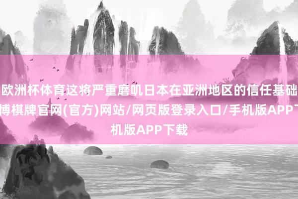 欧洲杯体育这将严重磨叽日本在亚洲地区的信任基础-亚博棋牌官网(官方)网站/网页版登录入口/手机版APP下载