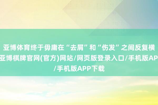 亚博体育终于毋庸在“去屑”和“伤发”之间反复横跳了-亚博棋牌官网(官方)网站/网页版登录入口/手机版APP下载